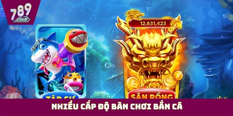 Nhiều cấp độ bàn chơi bắn cá