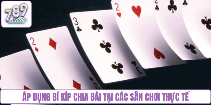 Áp dụng bí kíp chia bài tại các sân chơi thực tế