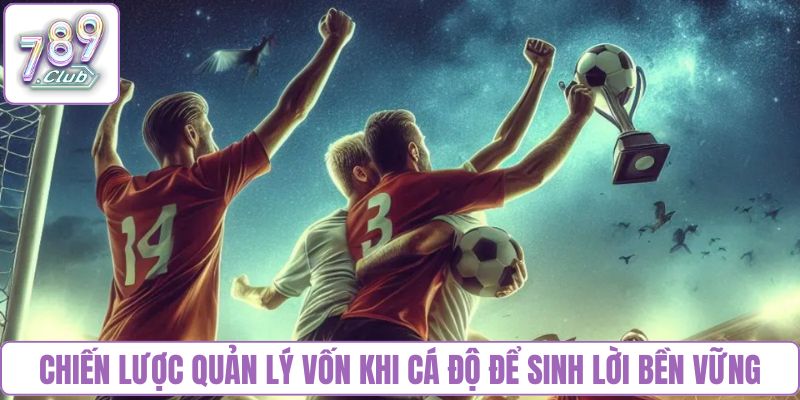 Chiến lược quản lý vốn khi cá độ để sinh lời bền vững