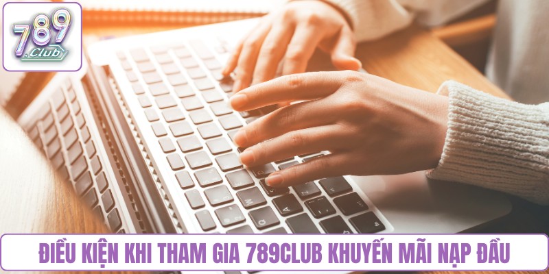 Điều kiện khi tham gia 789Club khuyến mãi nạp đầu