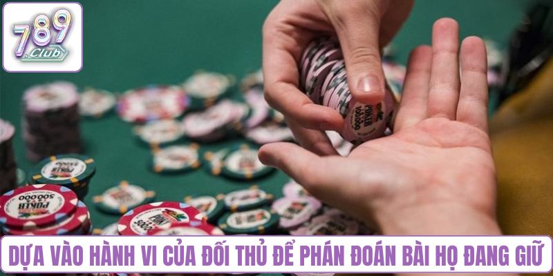 Dựa vào hành vi của đối thủ để phán đoán bài họ đang giữ