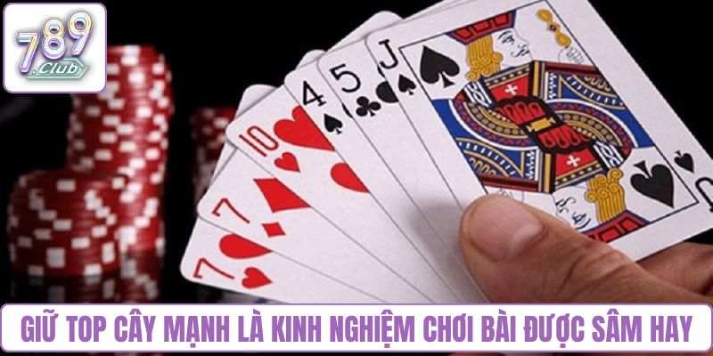Giữ top cây mạnh là kinh nghiệm chơi bài được sâm hay