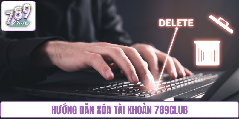 Hướng dẫn xóa tài khoản 789Club