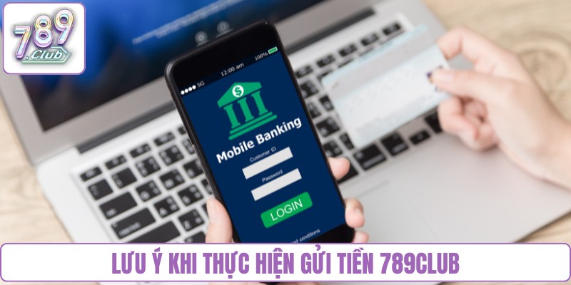 Lưu ý khi thực hiện gửi tiền 789Club
