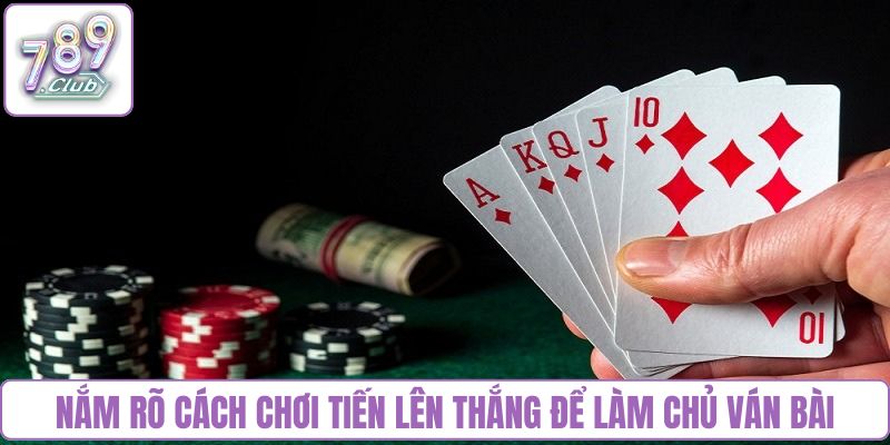 Nắm rõ cách chơi tiến lên thắng để làm chủ ván bài