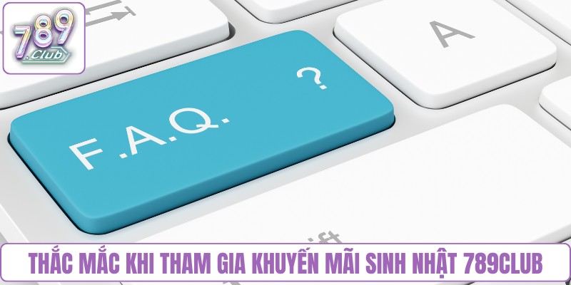 Thắc mắc khi tham gia khuyến mãi sinh nhật 789Club