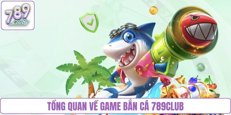 Tổng quan chung về game bắn cá 789Club
