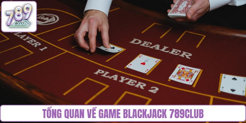 Tổng quan về game Blackjack 789Club