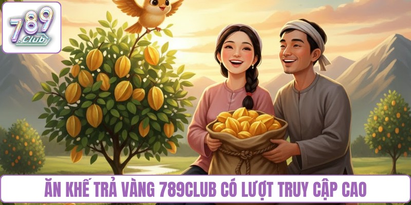 Ăn khế trả vàng 789club có lượt truy cập cao