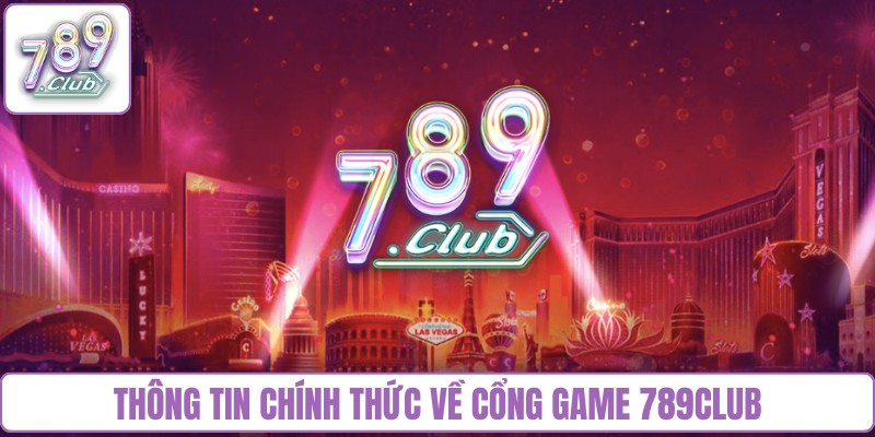 Thông tin chính thức về cổng game 789Club