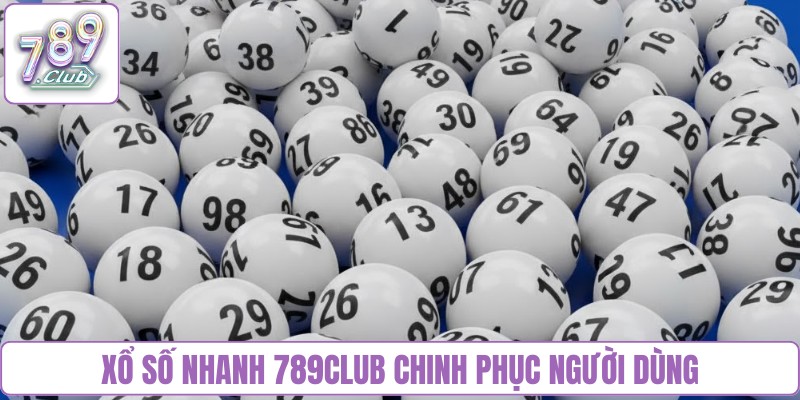 Xổ số nhanh 789club chinh phục người dùng